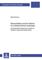Reconciliation and the Search for a Shared Moral Landscape; An Exploration Based upon a Study of Northern Ireland and South Africa