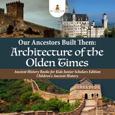 Our Ancestors Built Them : Architecture of the Olden Times | Ancient History Books for Kids Junior Scholars Edition | Children's Ancient History