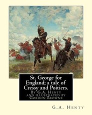 St. George for England; a tale of Cressy and Poitiers. Eight page illus.