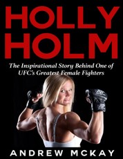 Holly Holm:  The Inspirational Story Behind One of Ufc's Greatest Female Fighters