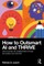 How To Outsmart AI and Thrive