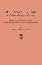 Across the Years in Prince George's County. a Genealogical and Biographical History of Some Prince George's County, Maryland and Allied Families