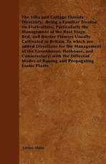 The Villa and Cottage Florists' Directory; Being a Familiar Treatise on Floriculture, Particularly the Management of the Best Stage, Bed, and Border Flowers Usually Cultivated in Britain.