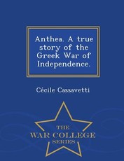 Anthea. a True Story of the Greek War of Independence. - War College Series