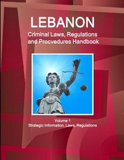 Lebanon Criminal Laws, Regulations and Procvedures Handbook Volume 1 Strategic Information, Laws, Regulations