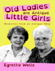 Old Ladies Are Antique Little Girls: Memories from an Antique Shop