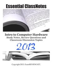 Essential ClassNotes Intro to Computer Hardware Study Notes, Review Questions and Classroom Discussion Topics 2013