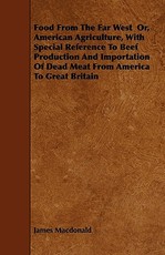 Food From The Far West Or, American Agriculture, With Special Reference To Beef Production And Importation Of Dead Meat From America To Great Britain