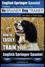 English Springer Spaniel Training - Dog Training with the No BRAINER Dog TRAINER We Make it THAT Easy!
