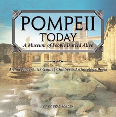 Pompeii Today: A Museum of People Buried Alive - Archaeology Quick Guide | Children's Archaeology Books