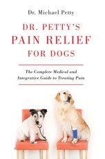 Dr. Petty's Pain Relief for Dogs: The Complete Medical and Integrative Guide to Treating Pain