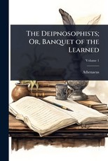 The Deipnosophists; Or, Banquet of the Learned