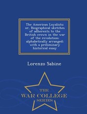 The American Loyalists; or, Biographical sketches of adherents to the British crown in the war of the revolution; alphabetically arranged; with a preliminary historical essay - War College Series
