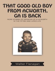 That Good Old Boy from Acworth, GA is Back: More Stories of Growing Up In Acworth In the Fifties and Later Life
