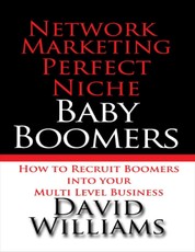 Network Marketing Perfect Niche: Baby Boomers: How to Recruit Boomers Into Your Multi Level Business