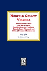 Norfolk County, Virginia Revolutionary War and War of 1812 Application for Pensions, Bounty Land Warrants and Heirs of Deceased Pensioners.