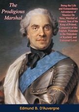 Prodigious Marshal: Being the Life and Extraordinary Adventures of Maurice De Saxe, Marshal of France
