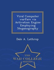 Viral Computer Warfare Via Activation Engine Employing Steganography - War College Series