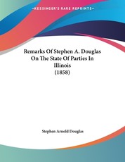 Remarks Of Stephen A. Douglas On The State Of Parties In Illinois (1858)