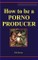 How to be a Porno Producer