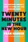 Twenty Minutes Is the New Hour