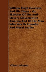 William Lloyd Garrison and His Times - Or, Sketches of the Anti-Slavery Movement in America and of the Man Who Was Its Founder and Moral Leader