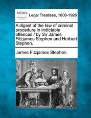 A Digest of the Law of Criminal Procedure in Indictable Offences / By Sir James Fitzjames Stephen and Herbert Stephen.
