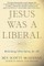 Jesus Was a Liberal