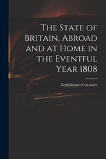 The State of Britain, Abroad and at Home in the Eventful Year 1808 The State of Britain, Abroad and at Home in the Eventful Year 1808