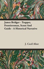 James Bridger - Trapper, Frontiersman, Scout and Guide - A Historical Narrative