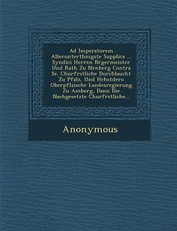 Ad Imperatorem Allerunterth Nigste Supplica ... Syndici Herren B Rgermeister Und Rath Zu N Rnberg Contra Se. Churf Rstliche Durchlaucht Zu Pfalz, Und