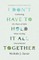 I Don't Have to Hold It All Together