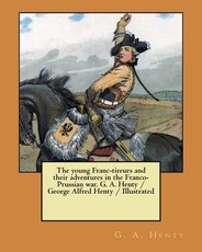 The young Franc-tireurs and their adventures in the Franco-Prussian war. G. A. Henty / George Alfred Henty / Illustrated