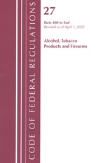 Code of Federal Regulations, Title 27 Alcohol Tobacco Products and Firearms 400-End, Revised as of April 1, 2022