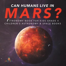 Can Humans Live in Mars? | Astronomy Book for Kids Grade 4 | Children's Astronomy & Space Books