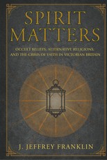 Spirit Matters: Occult Beliefs, Alternative Religions, and the Crisis of Faith in Victorian Britain