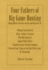 Four Fathers of Big Game Hunting - Biographical Sketches Of The Sporting Lives Of William Cotton Oswell, Henry Astbury Leveson, Samuel White Baker & Roualeyn George Gordon Cumming