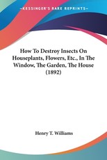 How To Destroy Insects On Houseplants, Flowers, Etc., In The Window, The Garden, The House (1892)