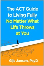 The ACT Guide to Living Fully No Matter What Life Throws at You