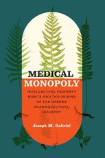 Medical Monopoly - Intellectual Property Rights and the Origins of the Modern Pharmaceutical Industry