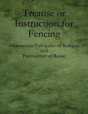 Treatise or Instruction for Fencing: By Hieronymus Calvacabo of Bologna and Patenostrier of Rome