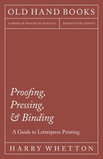 Proofing, Pressing and Binding - A Guide to Letterpress Printing