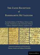 The Zaydi Reception of Bahshamite Muʿtazilism Facsimile Edition of MS Shiraz, Library of the Faculty of Medicine at the University of Shiraz (ʿAllāma Ṭabāṭabāʾī Library), majmūʿa 102