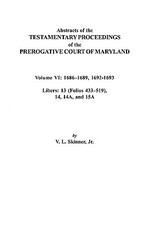 Abstracts of the Testamentary Proceedings of the Prerogative Court of Maryland. Volume VI
