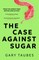 The Case Against Sugar