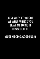 Just When I Thought We Were Friends You Leave Me to Die in This Shit Hole! Just Kidding, Good Luck