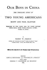 Our boys in China. The thrilling story of two young Americans, Scott and Paul Clayton wrecked in the China sea, on their return from India, with their strange adventures in China