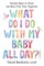 What Do I Do with My Baby All Day?