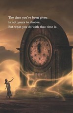 The time you've been given Is not yours to choose, But what you do with that time is.