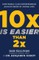 10x Is Easier Than 2x
